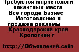 Требуются маркетологи. 3 вакантных места. - Все города Бизнес » Изготовление и продажа рекламы   . Краснодарский край,Кропоткин г.